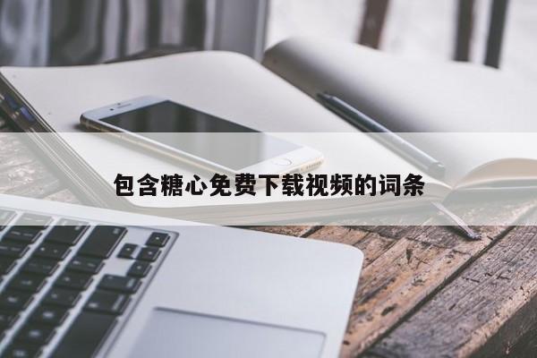 包含糖心免费下载视频的词条