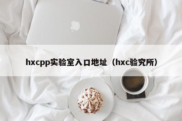 hxcpp实验室入口地址（hxc验究所）
