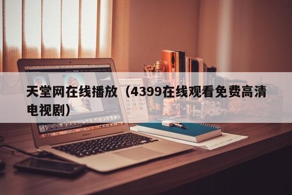 天堂网在线播放（4399在线观看免费高清电视剧）