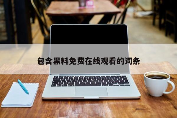 包含黑料免费在线观看的词条