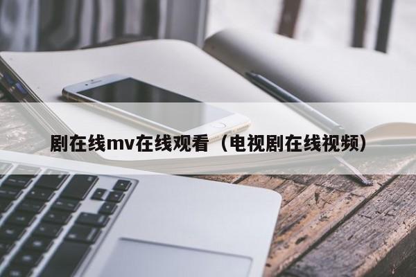 剧在线mv在线观看（电视剧在线视频）