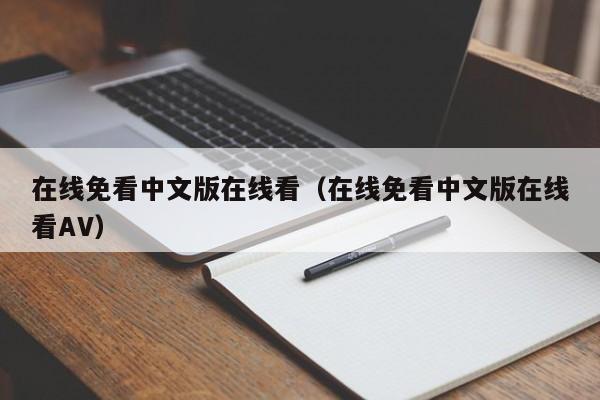 在线免看中文版在线看（在线免看中文版在线看AV）