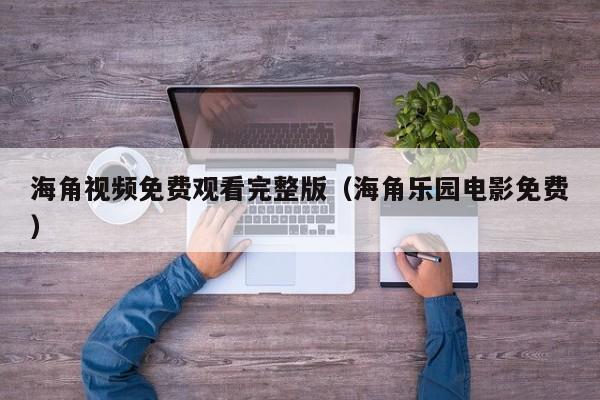 海角视频免费观看完整版（海角乐园电影免费）