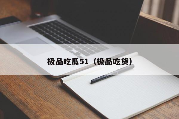 极品吃瓜51（极品吃货）