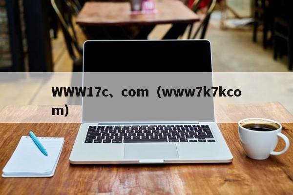 WWW17c、com（www7k7kcom）