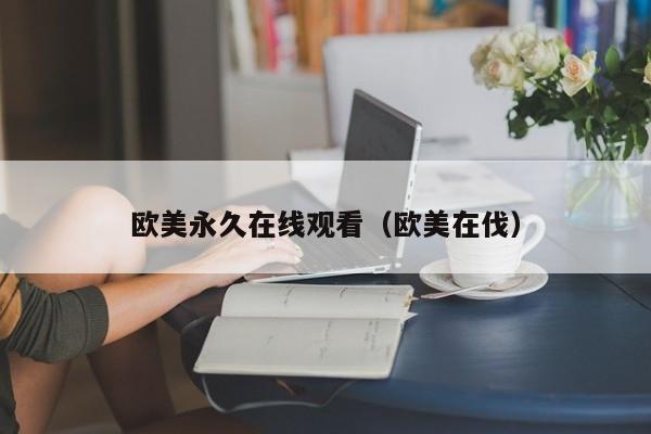 欧美永久在线观看（欧美在伐）