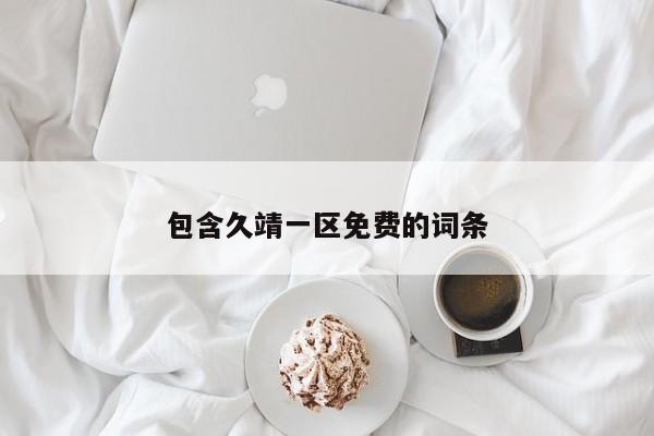 包含久靖一区免费的词条