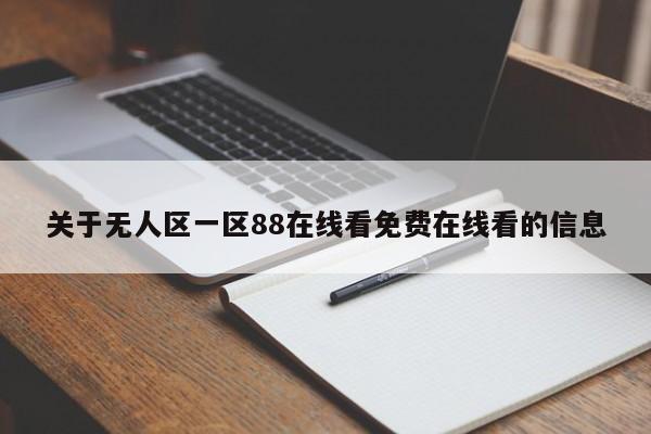关于无人区一区88在线看免费在线看的信息