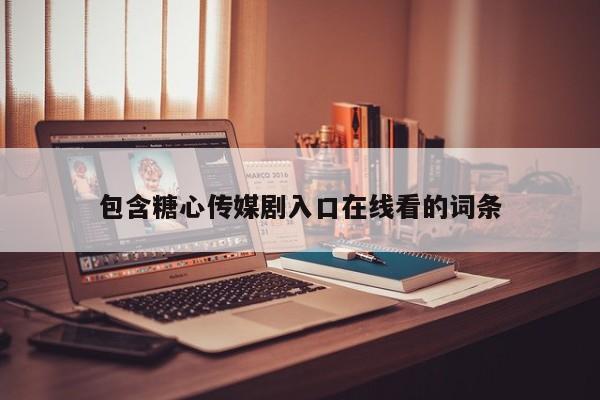包含糖心传媒剧入口在线看的词条