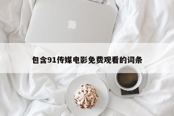 包含91传媒电影免费观看的词条