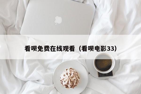 看呗免费在线观看（看呗电影33）