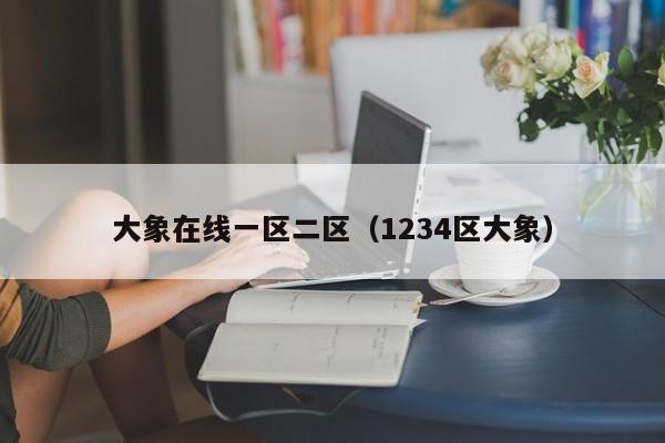 大象在线一区二区（1234区大象）