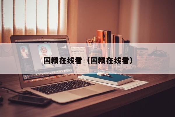 国精在线看（国精在线看）