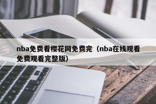 nba免费看樱花网免费完（nba在线观看免费观看完整版）