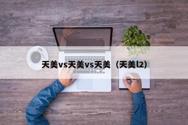 天美vs天美vs天美（天美l2）