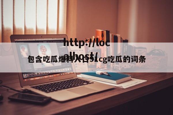 包含吃瓜爆料入口91cg吃瓜的词条